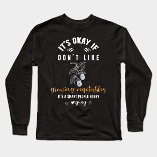 it's okay if you don't like growing vegetables, It's a smart people hobby anyway Long Sleeve T-Shirt